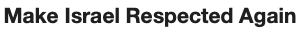 make israel
respected again